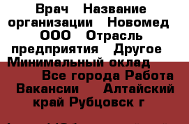 Врач › Название организации ­ Новомед, ООО › Отрасль предприятия ­ Другое › Минимальный оклад ­ 200 000 - Все города Работа » Вакансии   . Алтайский край,Рубцовск г.